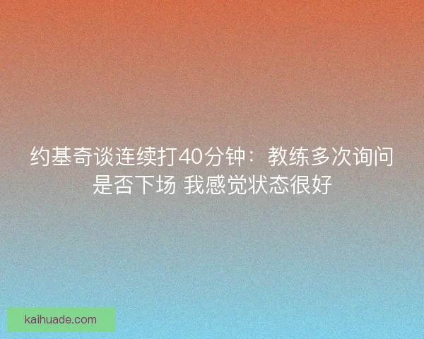 约基奇谈连续打40分钟：教练多次询问是否下场 我感觉状态很好