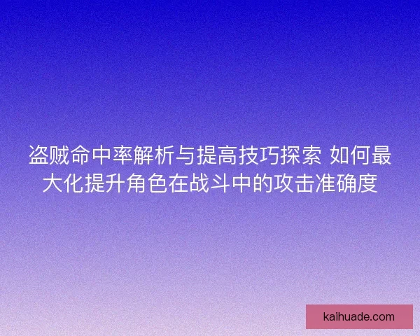 盗贼命中率解析与提高技巧探索 如何最大化提升角色在战斗中的攻击准确度