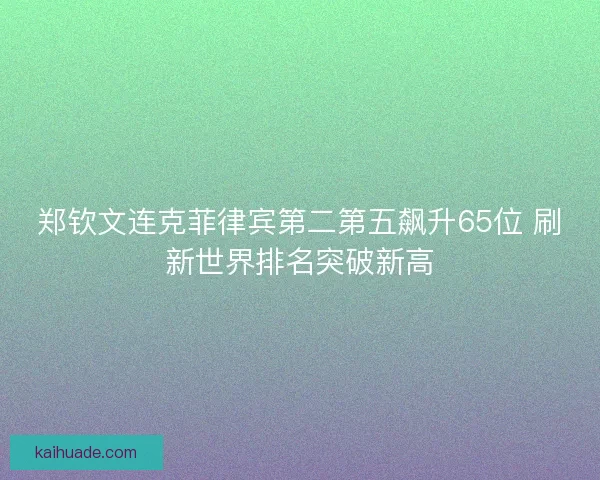 郑钦文连克菲律宾第二第五飙升65位 刷新世界排名突破新高