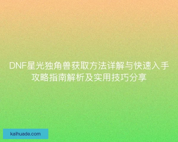 DNF星光独角兽获取方法详解与快速入手攻略指南解析及实用技巧分享