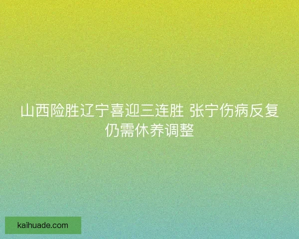 山西险胜辽宁喜迎三连胜 张宁伤病反复仍需休养调整