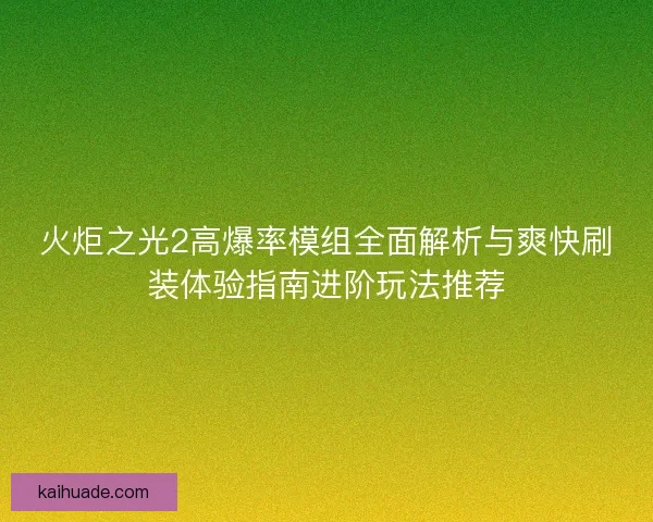 火炬之光2高爆率模组全面解析与爽快刷装体验指南进阶玩法推荐