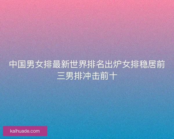 中国男女排最新世界排名出炉女排稳居前三男排冲击前十
